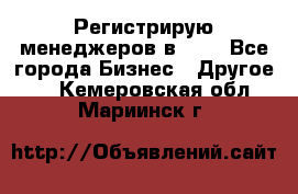 Регистрирую менеджеров в  NL - Все города Бизнес » Другое   . Кемеровская обл.,Мариинск г.